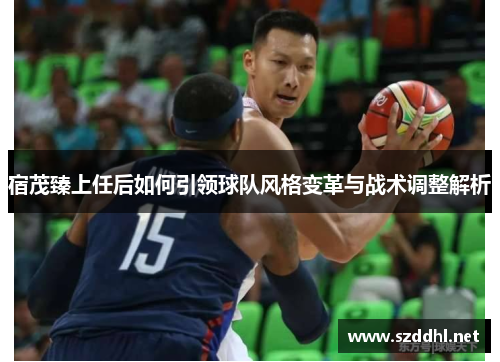 宿茂臻上任后如何引领球队风格变革与战术调整解析