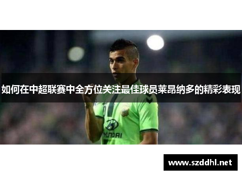 如何在中超联赛中全方位关注最佳球员莱昂纳多的精彩表现