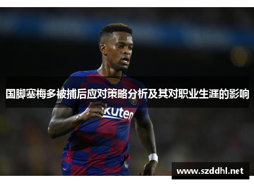 国脚塞梅多被捕后应对策略分析及其对职业生涯的影响