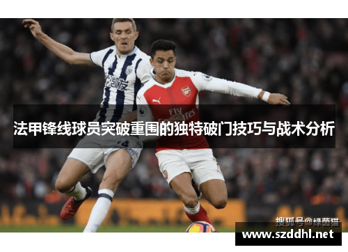 法甲锋线球员突破重围的独特破门技巧与战术分析