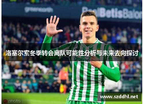 洛塞尔索冬季转会离队可能性分析与未来去向探讨