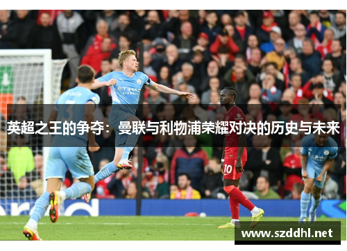 英超之王的争夺：曼联与利物浦荣耀对决的历史与未来