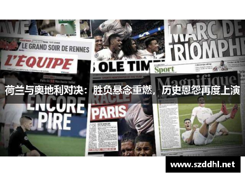 荷兰与奥地利对决:胜负悬念重燃,历史恩怨再度上演 荷兰与奥地利对决:胜负悬念重燃,历史恩怨再度上演