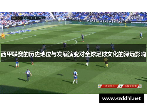 西甲联赛的历史地位与发展演变对全球足球文化的深远影响