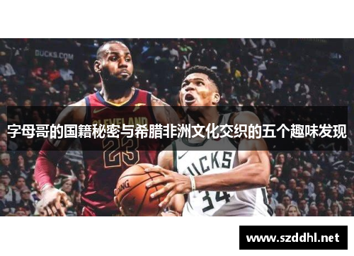 字母哥的国籍秘密与希腊非洲文化交织的五个趣味发现