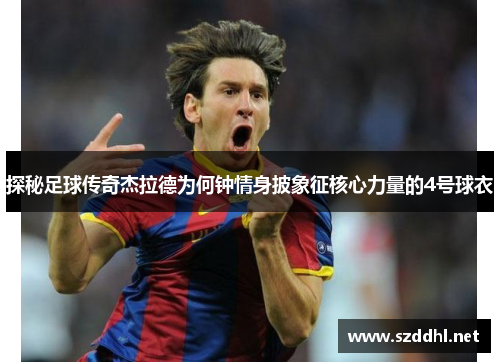 探秘足球传奇杰拉德为何钟情身披象征核心力量的4号球衣