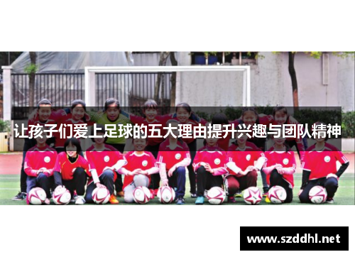 让孩子们爱上足球的五大理由提升兴趣与团队精神