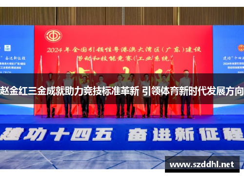 赵金红三金成就助力竞技标准革新 引领体育新时代发展方向 赵金红三金成就助力竞技标准革新 引领体育新时代发展方向